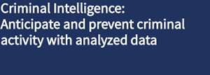 Criminal Intelligence –Anticipate and prevent criminal activity with analyzed data