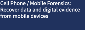 Cell Phone / Mobile Forensics – Recover data and digital evidence from mobile devices