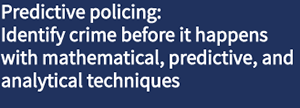 Predictive policing – Identify crime before it happens with mathematical, predictive, and analytical techniques